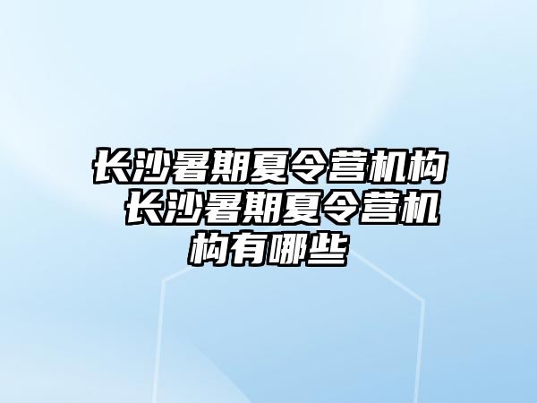 長沙暑期夏令營機構 長沙暑期夏令營機構有哪些