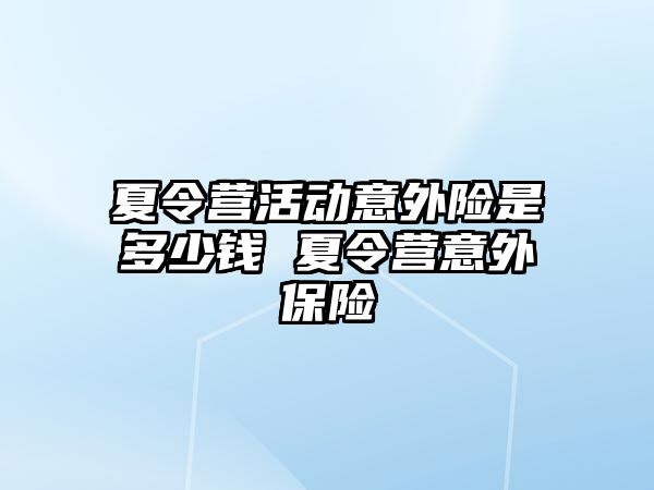 夏令營活動意外險是多少錢 夏令營意外保險