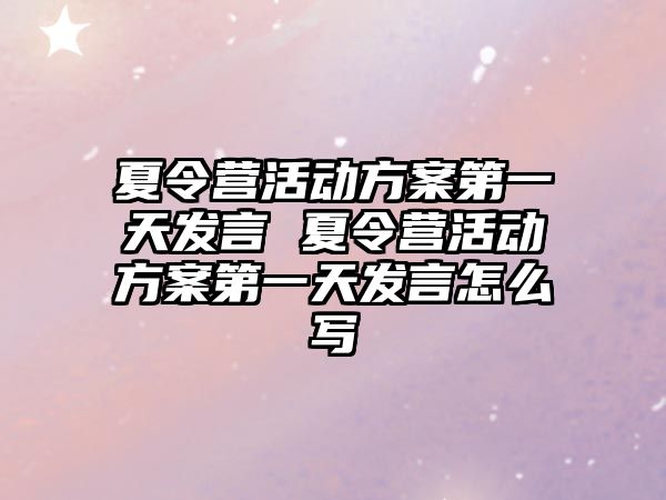 夏令營活動方案第一天發言 夏令營活動方案第一天發言怎么寫