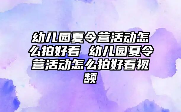 幼兒園夏令營活動怎么拍好看 幼兒園夏令營活動怎么拍好看視頻