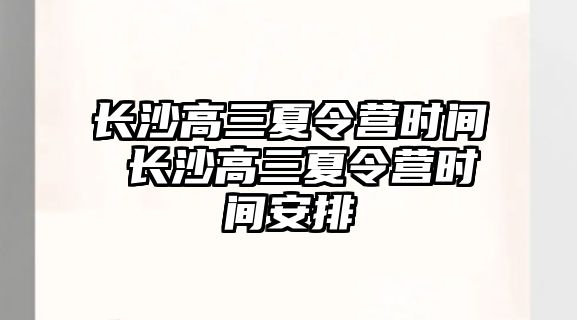 長沙高三夏令營時間 長沙高三夏令營時間安排