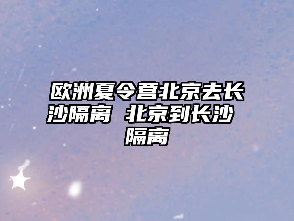 歐洲夏令營北京去長沙隔離 北京到長沙 隔離