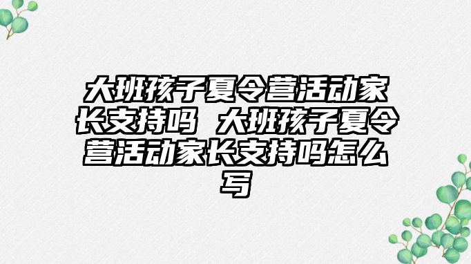 大班孩子夏令營活動家長支持嗎 大班孩子夏令營活動家長支持嗎怎么寫