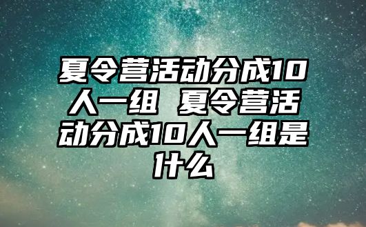 夏令營活動分成10人一組 夏令營活動分成10人一組是什么