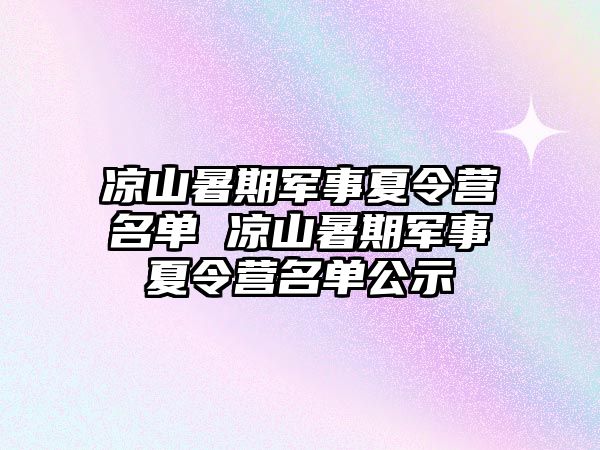 涼山暑期軍事夏令營名單 涼山暑期軍事夏令營名單公示