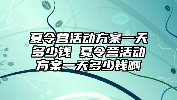 夏令營活動方案一天多少錢 夏令營活動方案一天多少錢啊