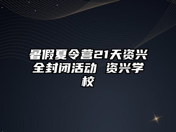 暑假夏令營21天資興全封閉活動 資興學(xué)校