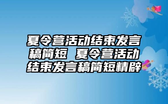 夏令營活動結(jié)束發(fā)言稿簡短 夏令營活動結(jié)束發(fā)言稿簡短精辟