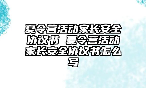 夏令營活動家長安全協議書 夏令營活動家長安全協議書怎么寫