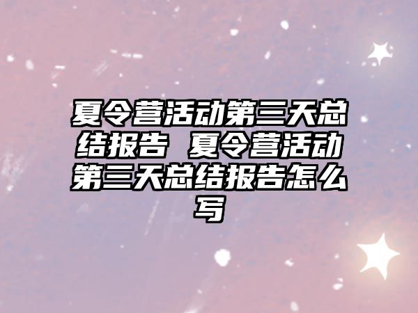 夏令營活動第三天總結(jié)報告 夏令營活動第三天總結(jié)報告怎么寫