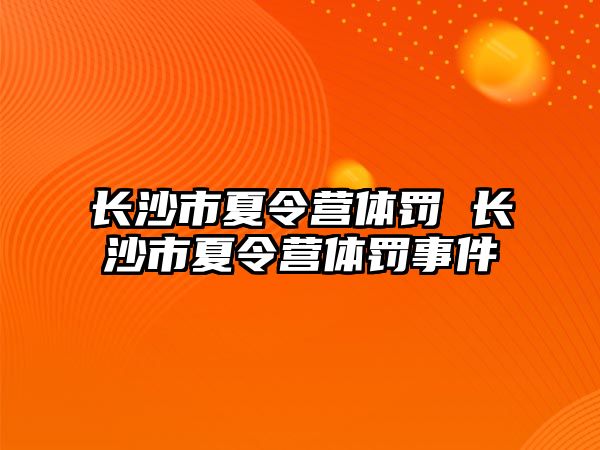 長沙市夏令營體罰 長沙市夏令營體罰事件