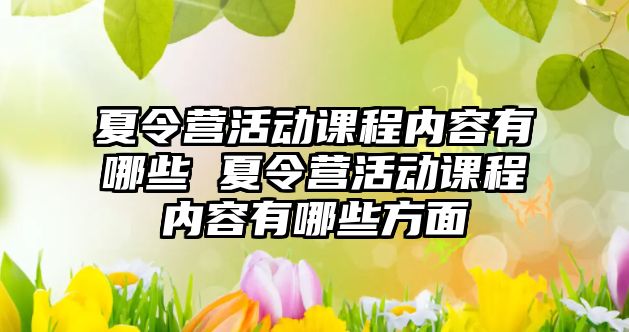 夏令營活動課程內(nèi)容有哪些 夏令營活動課程內(nèi)容有哪些方面