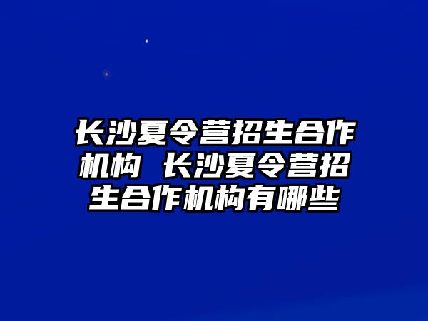 長沙夏令營招生合作機構 長沙夏令營招生合作機構有哪些