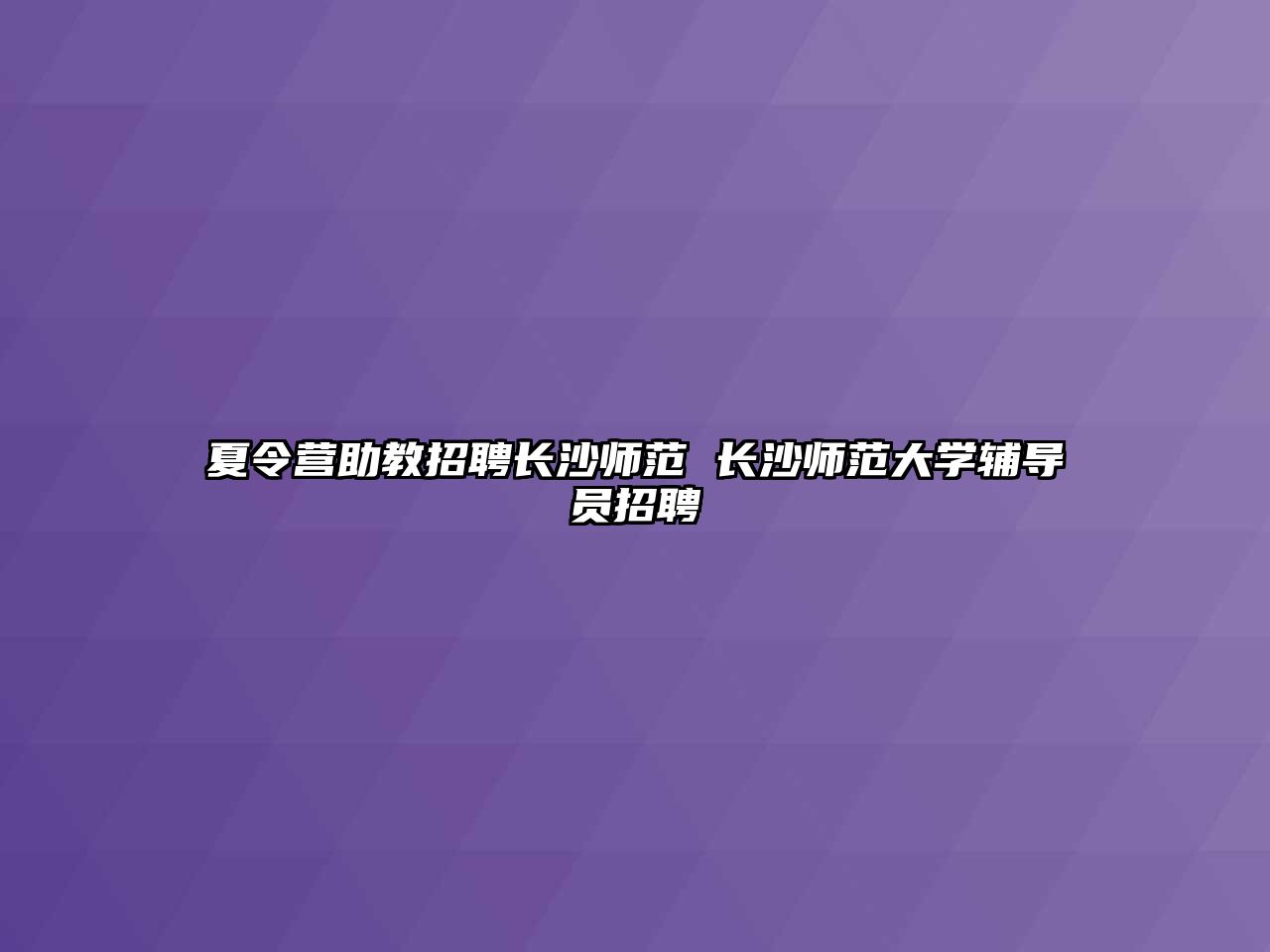 夏令營助教招聘長沙師范 長沙師范大學輔導員招聘