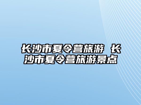 長沙市夏令營旅游 長沙市夏令營旅游景點