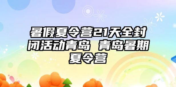 暑假夏令營21天全封閉活動青島 青島暑期夏令營