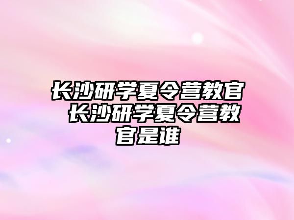 長沙研學夏令營教官 長沙研學夏令營教官是誰