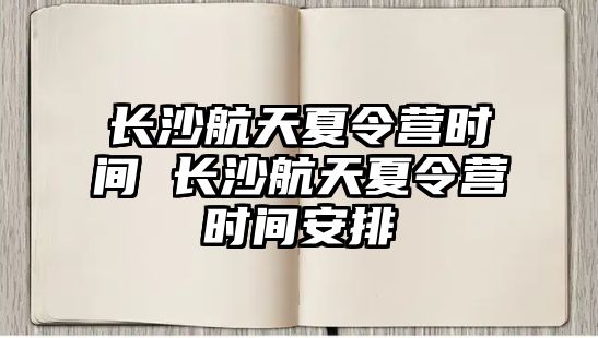 長沙航天夏令營時間 長沙航天夏令營時間安排