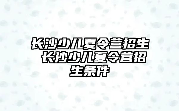 長沙少兒夏令營招生 長沙少兒夏令營招生條件