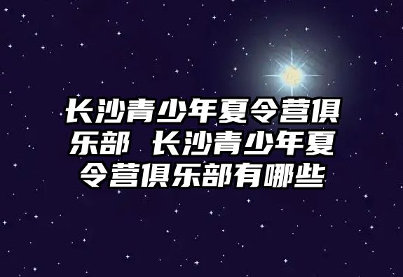 長沙青少年夏令營俱樂部 長沙青少年夏令營俱樂部有哪些