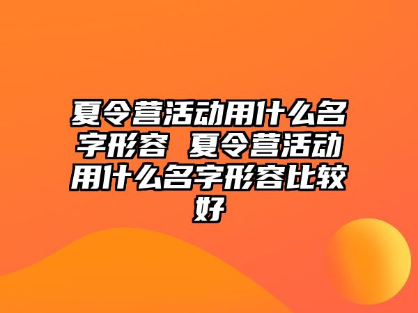 夏令營活動用什么名字形容 夏令營活動用什么名字形容比較好