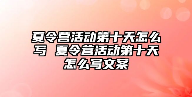 夏令營活動第十天怎么寫 夏令營活動第十天怎么寫文案