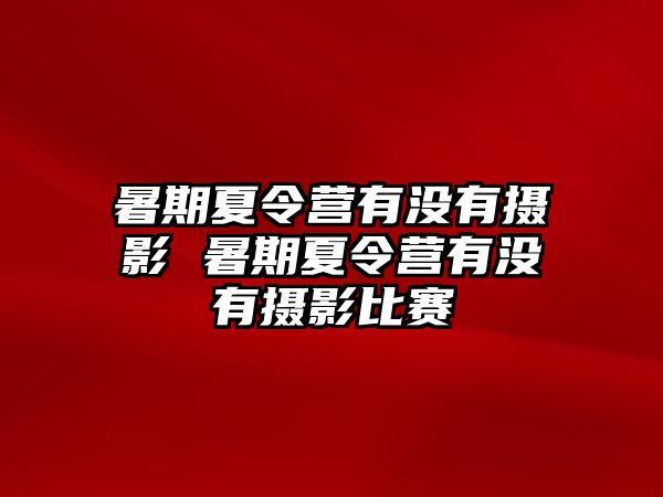 暑期夏令營有沒有攝影 暑期夏令營有沒有攝影比賽