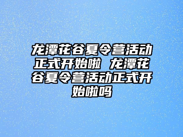 龍潭花谷夏令營活動正式開始啦 龍潭花谷夏令營活動正式開始啦嗎