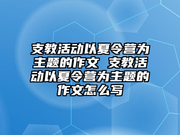 支教活動以夏令營為主題的作文 支教活動以夏令營為主題的作文怎么寫