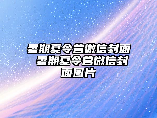 暑期夏令營微信封面 暑期夏令營微信封面圖片