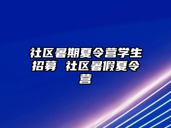 社區(qū)暑期夏令營學(xué)生招募 社區(qū)暑假夏令營