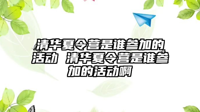 清華夏令營是誰參加的活動 清華夏令營是誰參加的活動啊