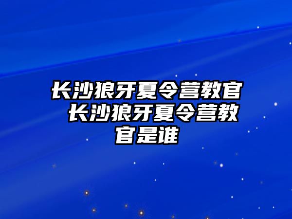 長沙狼牙夏令營教官 長沙狼牙夏令營教官是誰