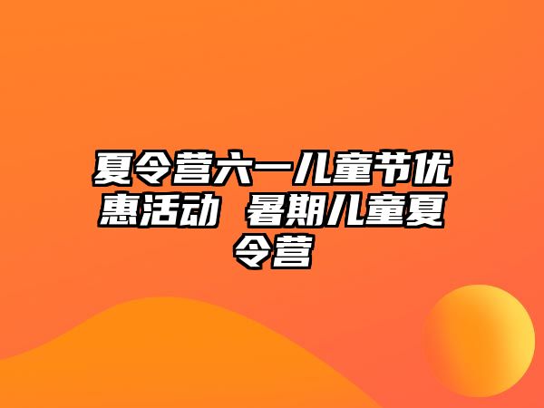 夏令營六一兒童節優惠活動 暑期兒童夏令營