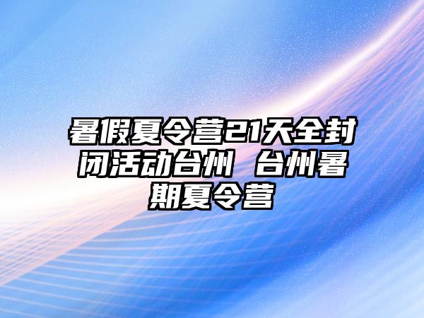 暑假夏令營21天全封閉活動臺州 臺州暑期夏令營