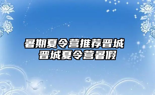 暑期夏令營推薦晉城 晉城夏令營暑假