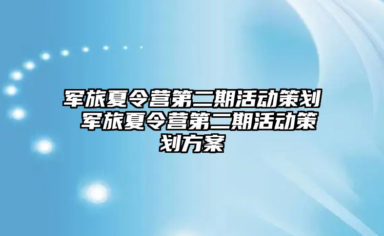 軍旅夏令營第二期活動策劃 軍旅夏令營第二期活動策劃方案