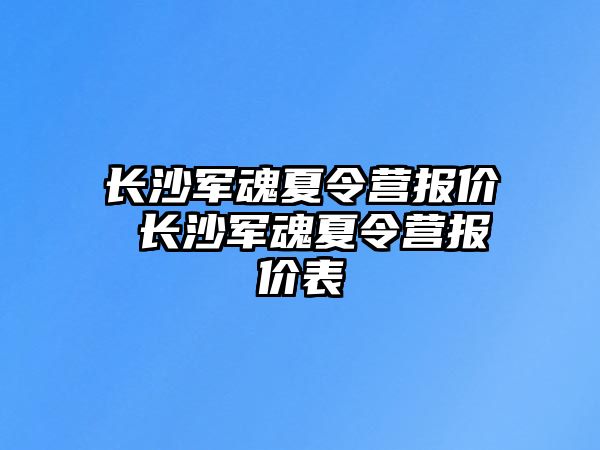 長沙軍魂夏令營報價 長沙軍魂夏令營報價表