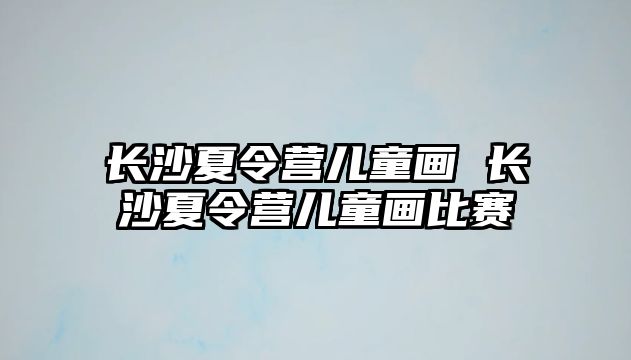 長沙夏令營兒童畫 長沙夏令營兒童畫比賽