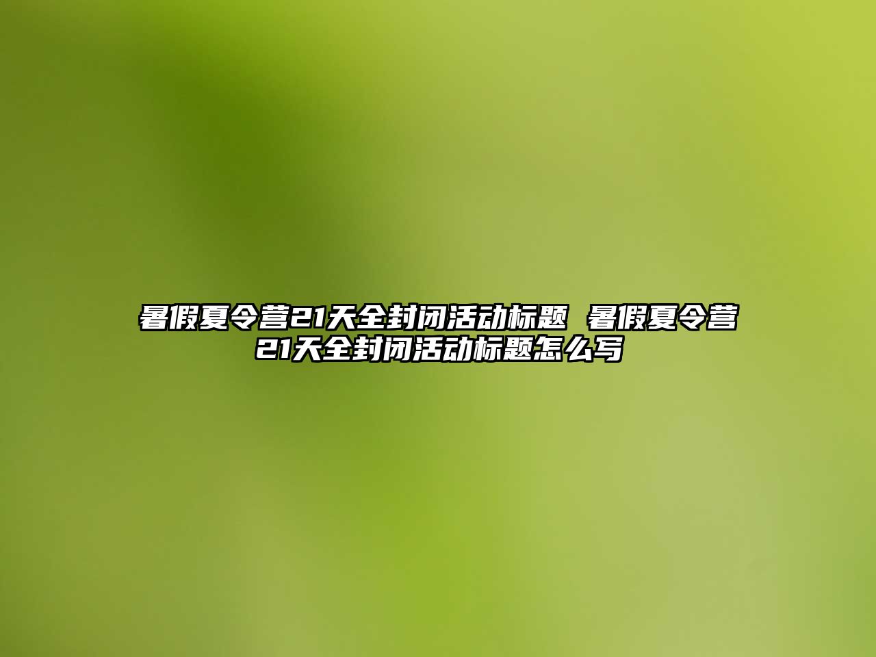 暑假夏令營21天全封閉活動標題 暑假夏令營21天全封閉活動標題怎么寫