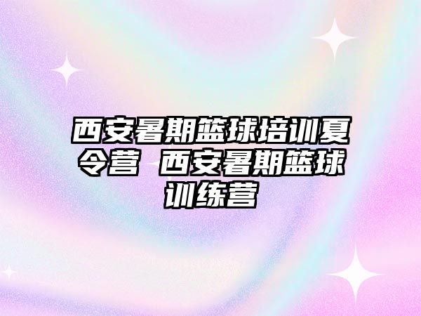 西安暑期籃球培訓(xùn)夏令營(yíng) 西安暑期籃球訓(xùn)練營(yíng)