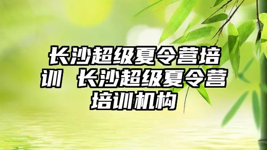 長沙超級夏令營培訓 長沙超級夏令營培訓機構