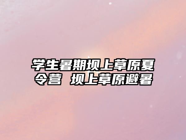 學(xué)生暑期壩上草原夏令營(yíng) 壩上草原避暑