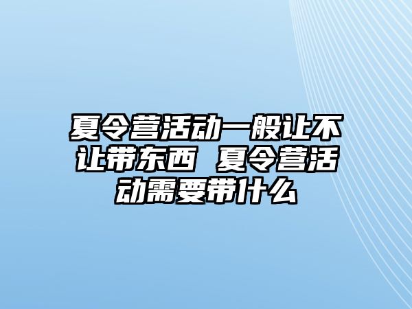 夏令營活動一般讓不讓帶東西 夏令營活動需要帶什么