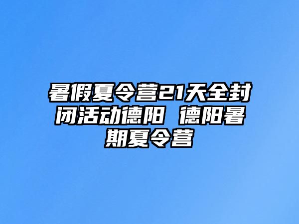 暑假夏令營21天全封閉活動德陽 德陽暑期夏令營