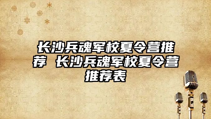 長沙兵魂軍校夏令營推薦 長沙兵魂軍校夏令營推薦表