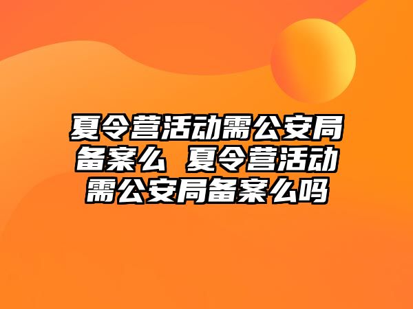 夏令營活動需公安局備案么 夏令營活動需公安局備案么嗎