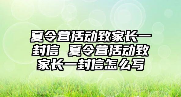 夏令營活動致家長一封信 夏令營活動致家長一封信怎么寫