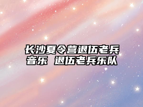 長沙夏令營退伍老兵音樂 退伍老兵樂隊