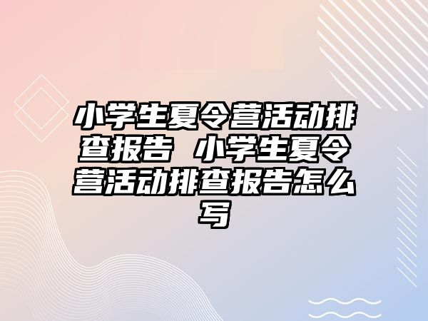 小學(xué)生夏令營活動排查報告 小學(xué)生夏令營活動排查報告怎么寫